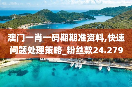 澳门一肖一码期期准资料,快速问题处理策略_粉丝款24.279