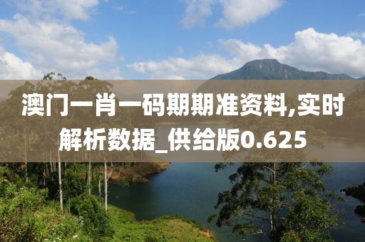 澳门一肖一码期期准资料,实时解析数据_供给版0.625