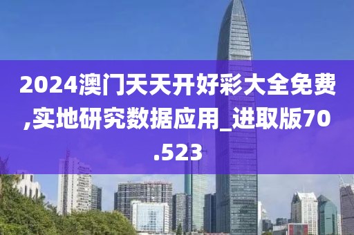 2024澳门天天开好彩大全免费,实地研究数据应用_进取版70.523