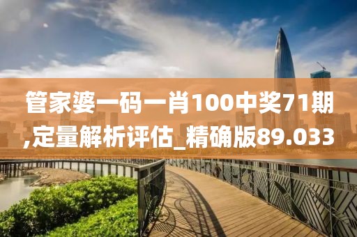 管家婆一码一肖100中奖71期,定量解析评估_精确版89.033