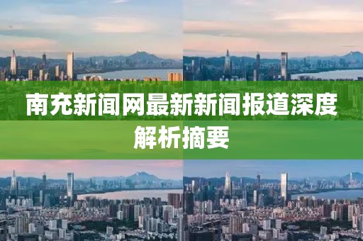 南充新闻网最新新闻报道深度解析摘要