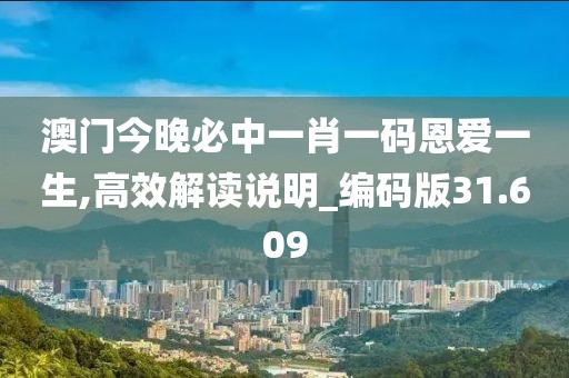 澳门今晚必中一肖一码恩爱一生,高效解读说明_编码版31.609