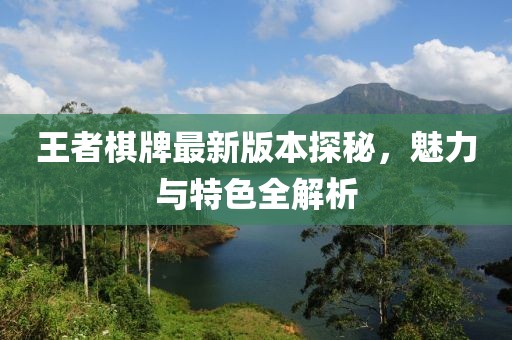 王者棋牌最新版本探秘，魅力与特色全解析