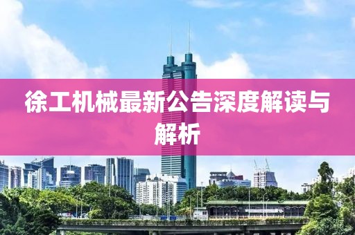 徐工机械最新公告深度解读与解析