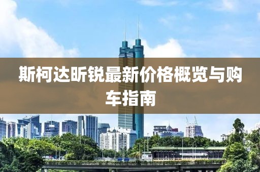 斯柯达昕锐最新价格概览与购车指南