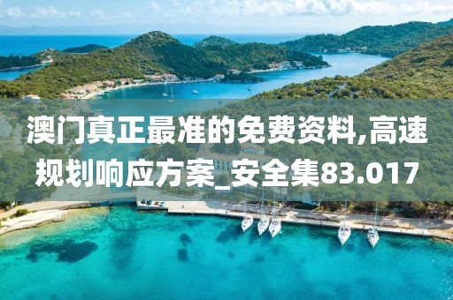 澳门真正最准的免费资料,高速规划响应方案_安全集83.017