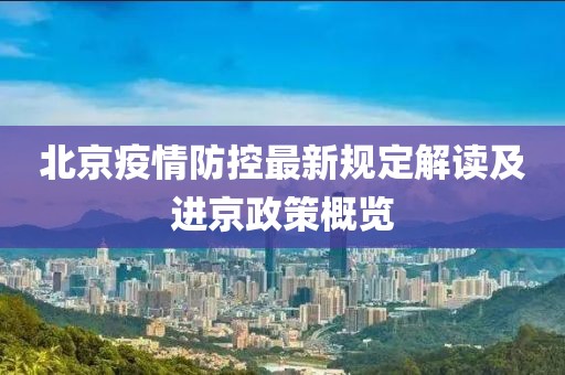 北京疫情防控最新规定解读及进京政策概览