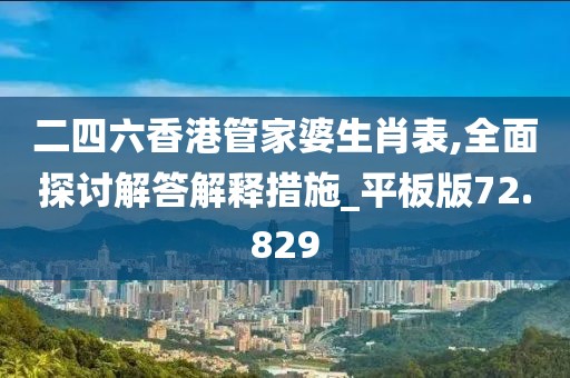 二四六香港管家婆生肖表,全面探讨解答解释措施_平板版72.829