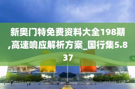 新奥门特免费资料大全198期,高速响应解析方案_国行集5.837