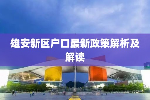 雄安新区户口最新政策解析及解读