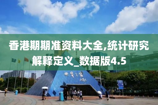 香港期期准资料大全,统计研究解释定义_数据版4.5
