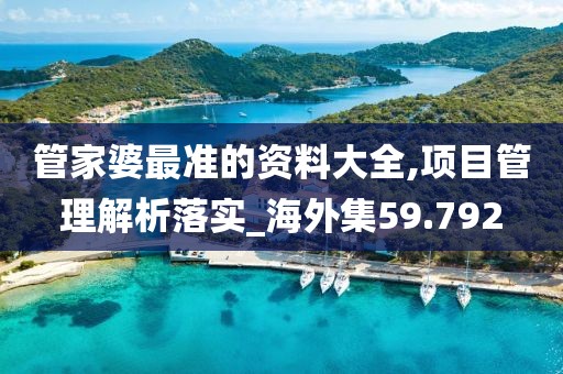 管家婆最准的资料大全,项目管理解析落实_海外集59.792