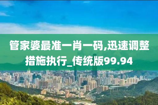 管家婆最准一肖一码,迅速调整措施执行_传统版99.94