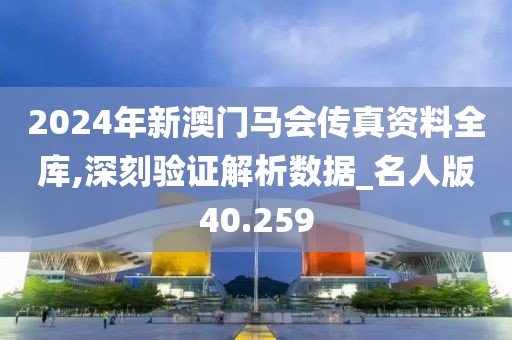 2024年新澳门马会传真资料全库,深刻验证解析数据_名人版40.259