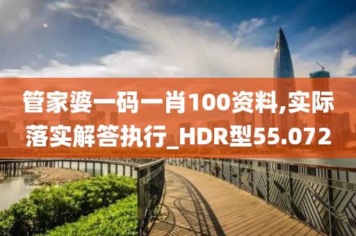 管家婆一码一肖100资料,实际落实解答执行_HDR型55.072