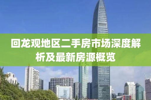 回龙观地区二手房市场深度解析及最新房源概览