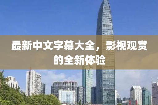 最新中文字幕大全，影视观赏的全新体验