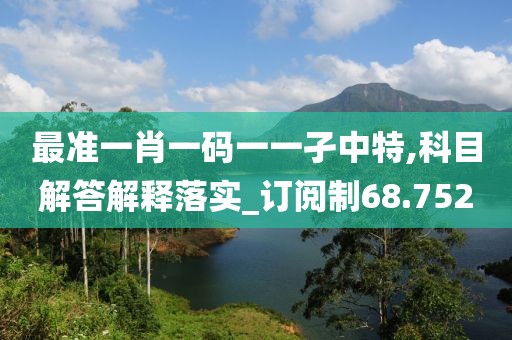 最准一肖一码一一孑中特,科目解答解释落实_订阅制68.752