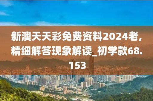 新澳天天彩免费资料2024老,精细解答现象解读_初学款68.153