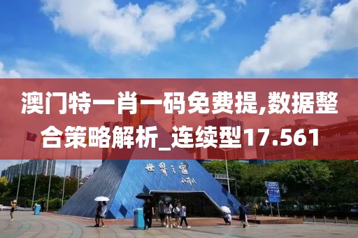 澳门特一肖一码免费提,数据整合策略解析_连续型17.561