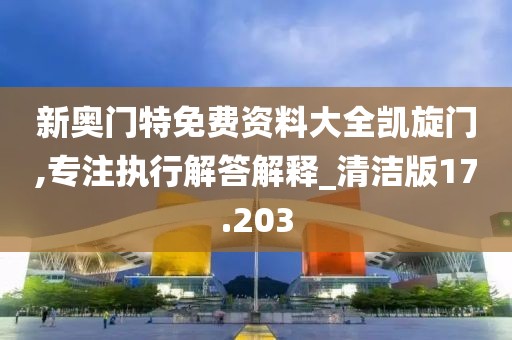 新奥门特免费资料大全凯旋门,专注执行解答解释_清洁版17.203