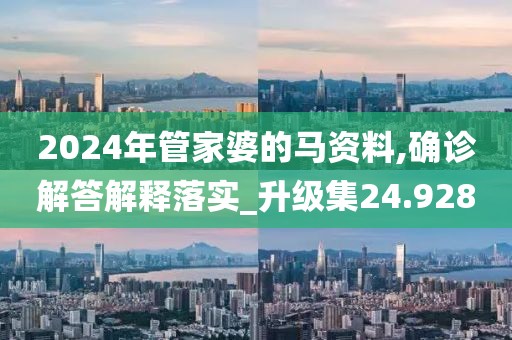 2024年管家婆的马资料,确诊解答解释落实_升级集24.928