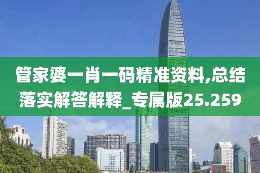 管家婆一肖一码精准资料,总结落实解答解释_专属版25.259