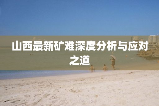 山西最新矿难深度分析与应对之道