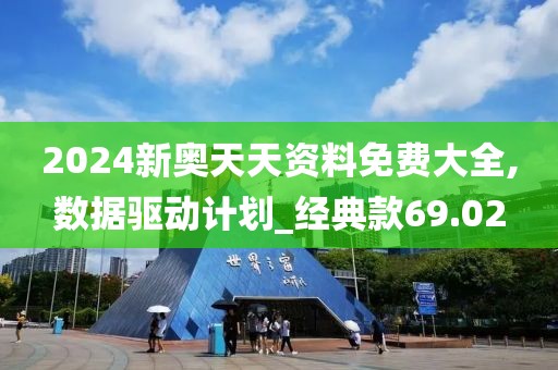 2024新奥天天资料免费大全,数据驱动计划_经典款69.02