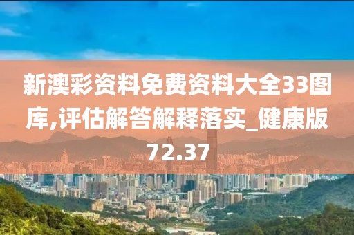 新澳彩资料免费资料大全33图库,评估解答解释落实_健康版72.37