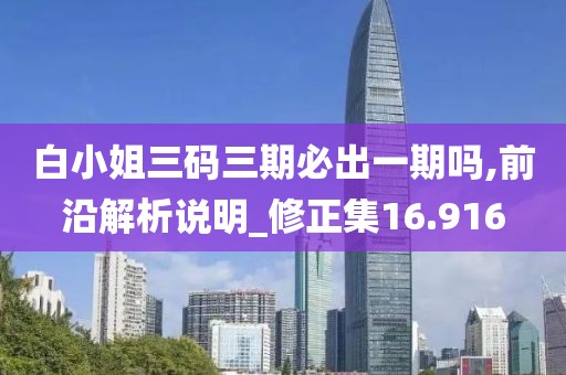 白小姐三码三期必出一期吗,前沿解析说明_修正集16.916