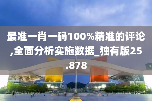 最准一肖一码100%精准的评论,全面分析实施数据_独有版25.878