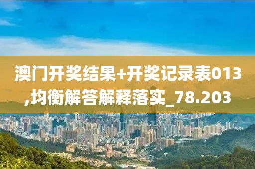 澳门开奖结果+开奖记录表013,均衡解答解释落实_78.203
