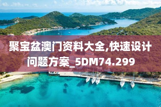 聚宝盆澳门资料大全,快速设计问题方案_5DM74.299