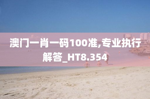 澳门一肖一码100准,专业执行解答_HT8.354