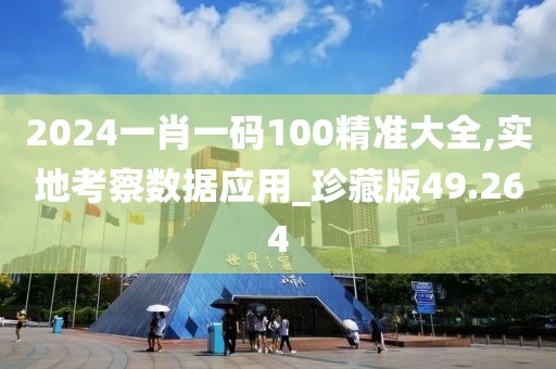2024一肖一码100精准大全,实地考察数据应用_珍藏版49.264