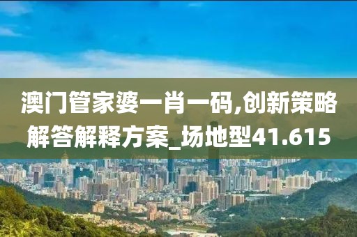 澳门管家婆一肖一码,创新策略解答解释方案_场地型41.615