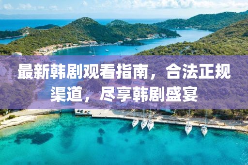 最新韩剧观看指南，合法正规渠道，尽享韩剧盛宴