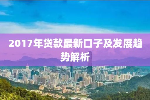 2017年贷款最新口子及发展趋势解析