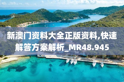 新澳门资料大全正版资料,快速解答方案解析_MR48.945