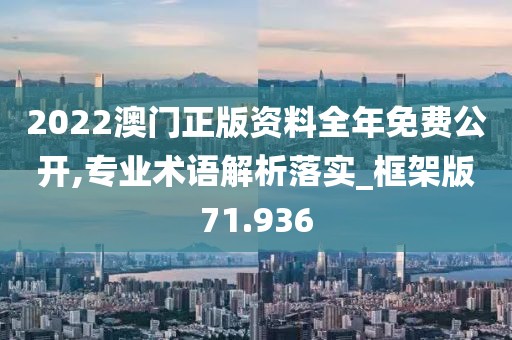2022澳门正版资料全年免费公开,专业术语解析落实_框架版71.936