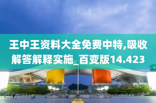 王中王资料大全免费中特,吸收解答解释实施_百变版14.423