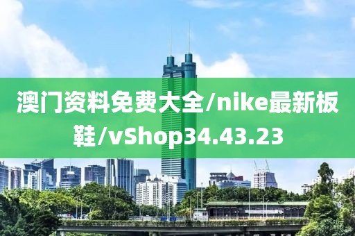 澳门资料免费大全/nike最新板鞋/vShop34.43.23