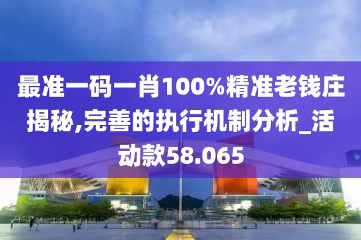 最准一码一肖100%精准老钱庄揭秘,完善的执行机制分析_活动款58.065