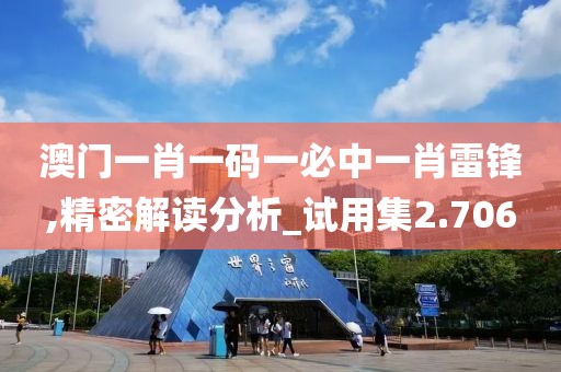 澳门一肖一码一必中一肖雷锋,精密解读分析_试用集2.706