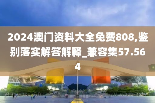 2024澳门资料大全免费808,鉴别落实解答解释_兼容集57.564