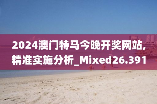 2024澳门特马今晚开奖网站,精准实施分析_Mixed26.391