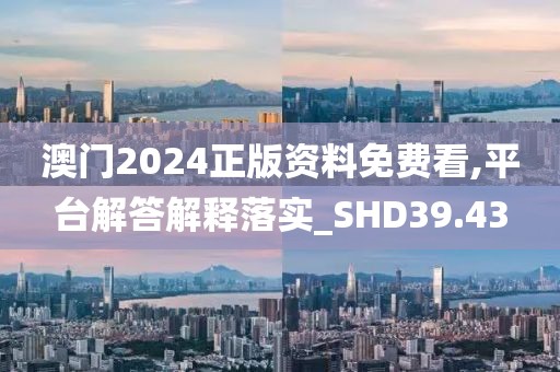 澳门2024正版资料免费看,平台解答解释落实_SHD39.43