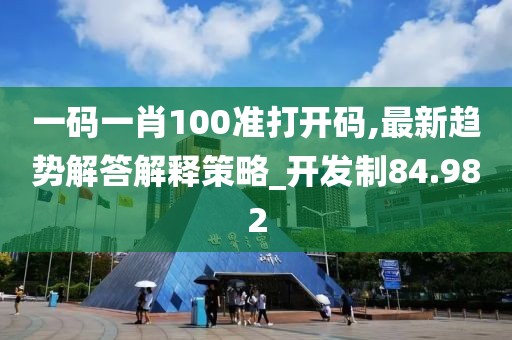 一码一肖100准打开码,最新趋势解答解释策略_开发制84.982