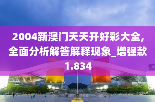 2004新澳门天天开好彩大全,全面分析解答解释现象_增强款1.834